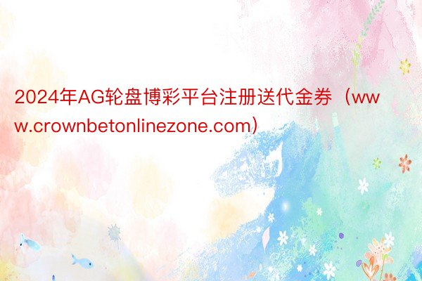 2024年AG轮盘博彩平台注册送代金券（www.crownbetonlinezone.com）