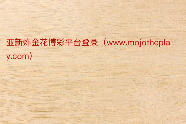 亚新炸金花博彩平台登录（www.mojotheplay.com）