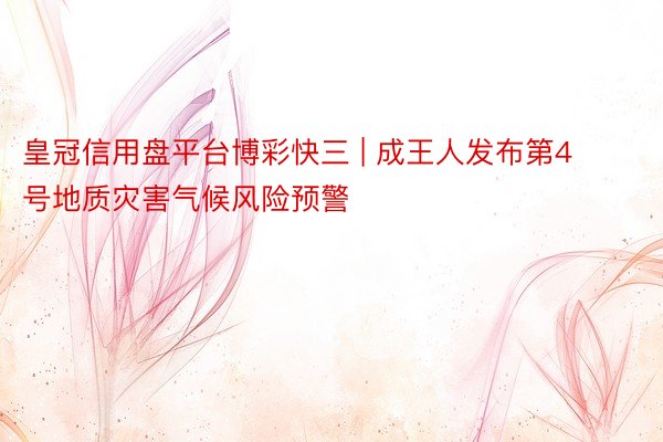皇冠信用盘平台博彩快三 | 成王人发布第4号地质灾害气候风险预警