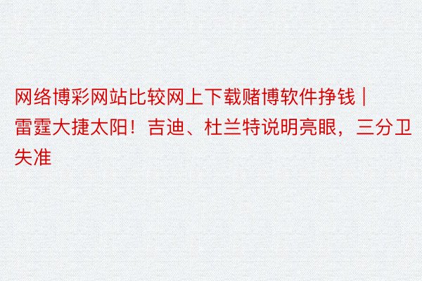 网络博彩网站比较网上下载赌博软件挣钱 | 雷霆大捷太阳！吉迪、杜兰特说明亮眼，三分卫失准
