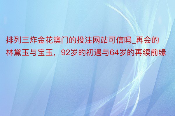 排列三炸金花澳门的投注网站可信吗_再会的林黛玉与宝玉，92岁的初遇与64岁的再续前缘