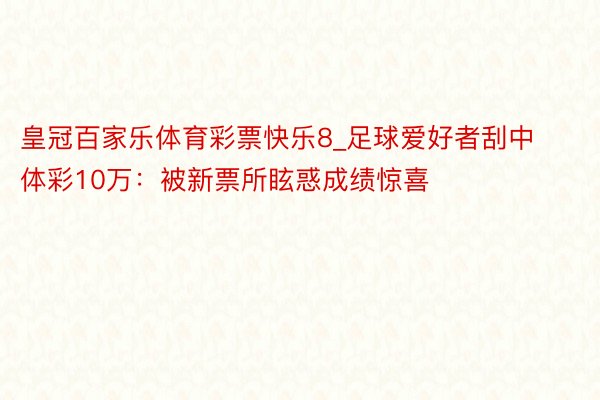 皇冠百家乐体育彩票快乐8_足球爱好者刮中体彩10万：被新票所眩惑成绩惊喜