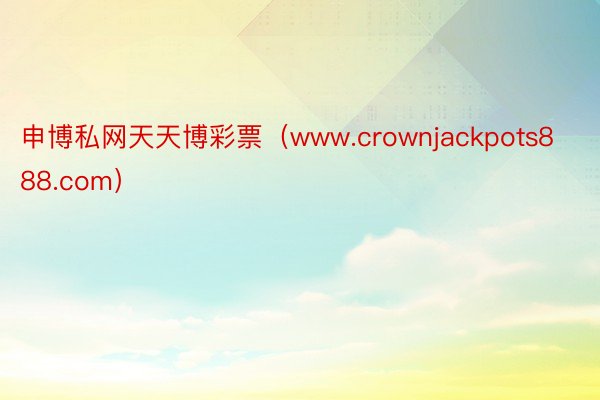 申博私网天天博彩票（www.crownjackpots888.com）