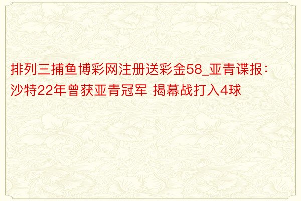 排列三捕鱼博彩网注册送彩金58_亚青谍报：沙特22年曾获亚青冠军 揭幕战打入4球