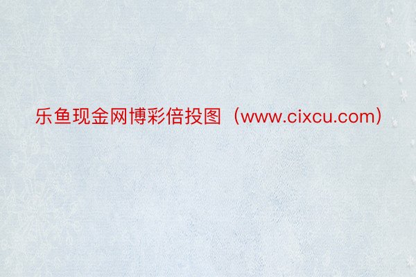 乐鱼现金网博彩倍投图（www.cixcu.com）