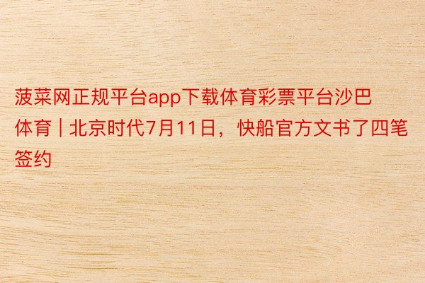 菠菜网正规平台app下载体育彩票平台沙巴体育 | 北京时代7月11日，快船官方文书了四笔签约