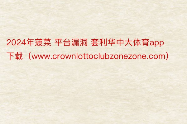 2024年菠菜 平台漏洞 套利华中大体育app下载（www.crownlottoclubzonezone.com）